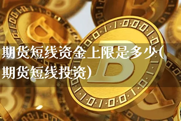 期货短线资金上限是多少(期货短线投资)_https://m.zghnxxa.com_恒指期货_第1张