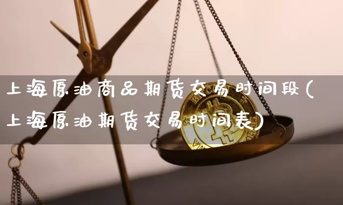 上海原油商品期货交易时间段(上海原油期货交易时间表)_https://m.zghnxxa.com_恒指期货_第1张
