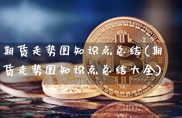 期货走势图知识点总结(期货走势图知识点总结大全)_https://m.zghnxxa.com_天然气期货_第1张