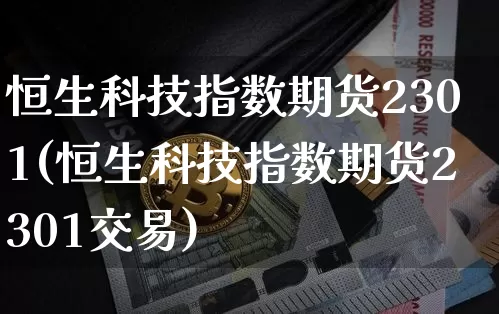 恒生科技指数期货2301(恒生科技指数期货2301交易)_https://m.zghnxxa.com_恒指期货_第1张