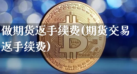 做期货返手续费(期货交易返手续费)_https://m.zghnxxa.com_原油直播_第1张