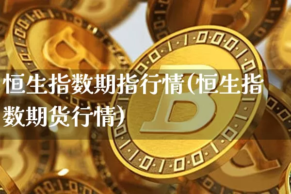 恒生指数期指行情(恒生指数期货行情)_https://m.zghnxxa.com_纳指期货_第1张