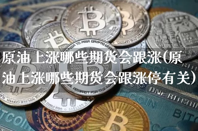 原油上涨哪些期货会跟涨(原油上涨哪些期货会跟涨停有关)_https://m.zghnxxa.com_股指期货_第1张