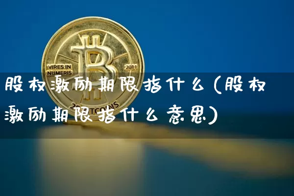 股权激励期限指什么(股权激励期限指什么意思)_https://m.zghnxxa.com_黄金直播_第1张
