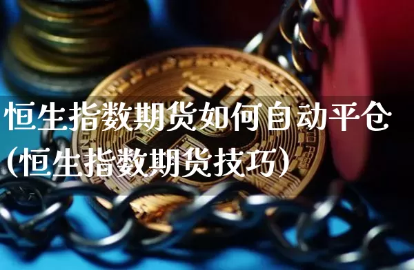 恒生指数期货如何自动平仓(恒生指数期货技巧)_原油直播_第1张_诸葛期货直播室 恒生指数期货如何自动平仓(恒生指数期货技巧)_https://m.zghnxxa.com_原油直播_第1张