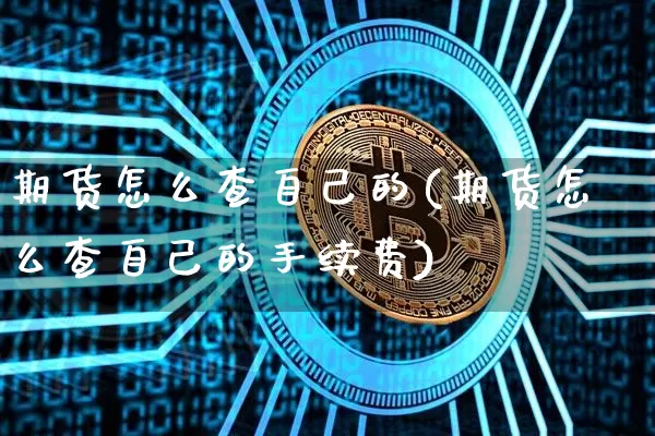 期货怎么查自己的(期货怎么查自己的手续费)_https://m.zghnxxa.com_纳指期货_第1张
