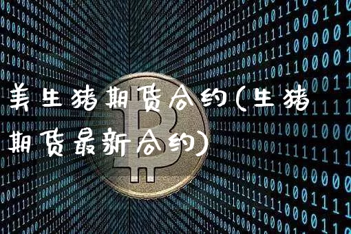 美生猪期货合约(生猪期货最新合约)_https://m.zghnxxa.com_股指期货_第1张