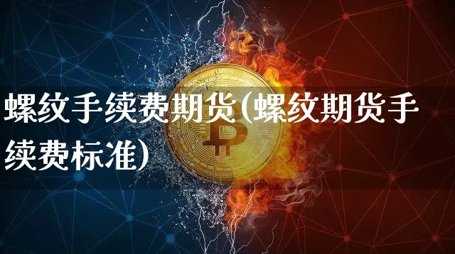 螺纹手续费期货(螺纹期货手续费标准)_https://m.zghnxxa.com_纳指期货_第1张