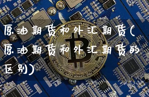 原油期货和外汇期货(原油期货和外汇期货的区别)_https://m.zghnxxa.com_恒指期货_第1张
