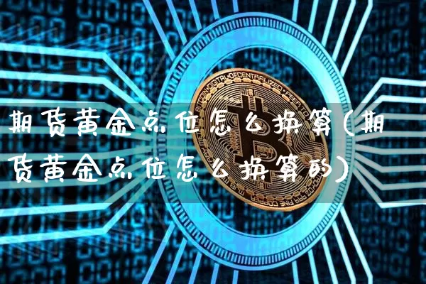 期货黄金点位怎么换算(期货黄金点位怎么换算的)_https://m.zghnxxa.com_原油直播_第1张
