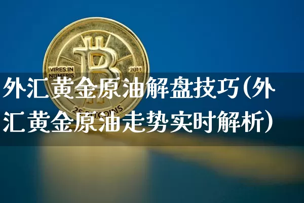 外汇黄金原油解盘技巧(外汇黄金原油走势实时解析)_https://m.zghnxxa.com_期货资讯_第1张