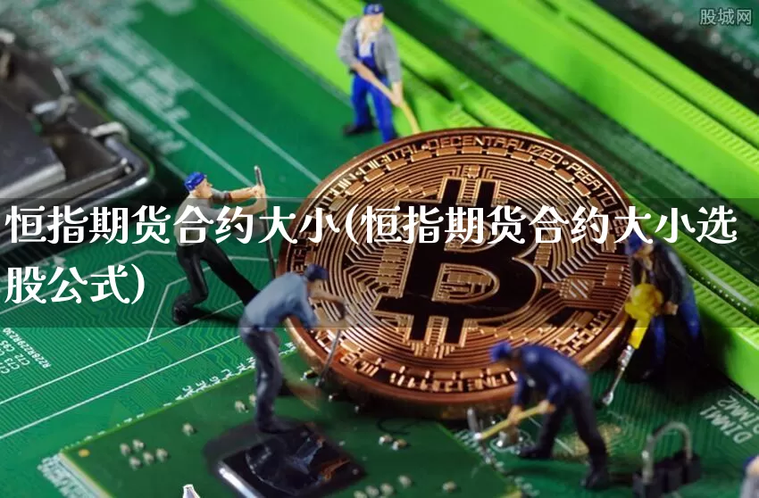 恒指期货合约大小(恒指期货合约大小选股公式)_https://m.zghnxxa.com_黄金直播_第1张