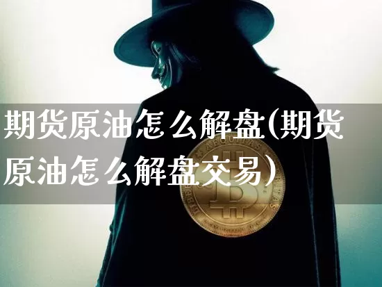 期货原油怎么解盘(期货原油怎么解盘交易)_恒指期货_第1张_诸葛期货直播室 期货原油怎么解盘(期货原油怎么解盘交易)_https://m.zghnxxa.com_恒指期货_第1张