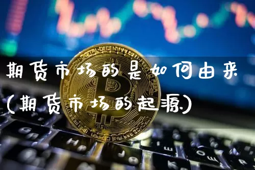 期货市场的是如何由来(期货市场的起源)_https://m.zghnxxa.com_纳指期货_第1张