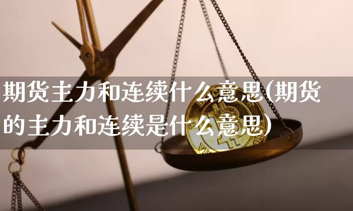 期货主力和连续什么意思(期货的主力和连续是什么意思)_https://m.zghnxxa.com_期货资讯_第1张