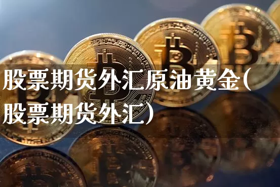 股票期货外汇原油黄金(股票期货外汇)_https://m.zghnxxa.com_恒指期货_第1张