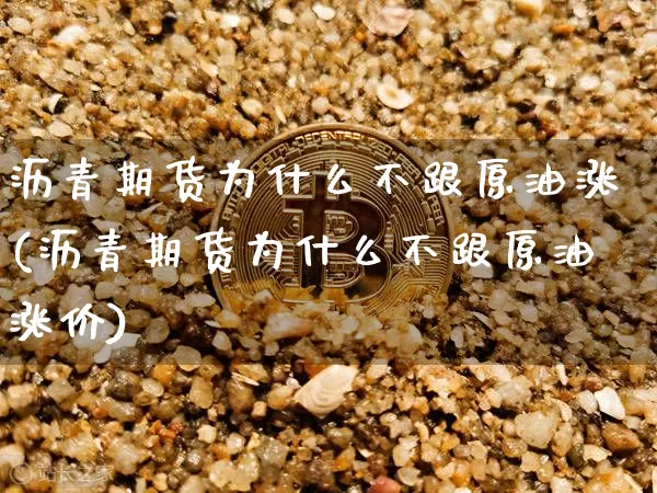 沥青期货为什么不跟原油涨(沥青期货为什么不跟原油涨价)_https://m.zghnxxa.com_天然气期货_第1张