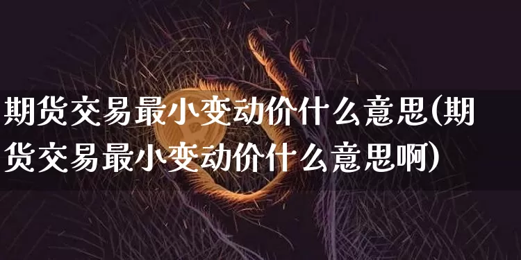 期货交易最小变动价什么意思(期货交易最小变动价什么意思啊)_https://m.zghnxxa.com_原油直播_第1张