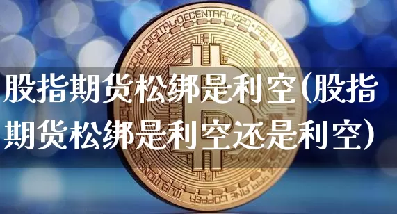 股指期货松绑是利空(股指期货松绑是利空还是利空)_https://m.zghnxxa.com_纳指期货_第1张