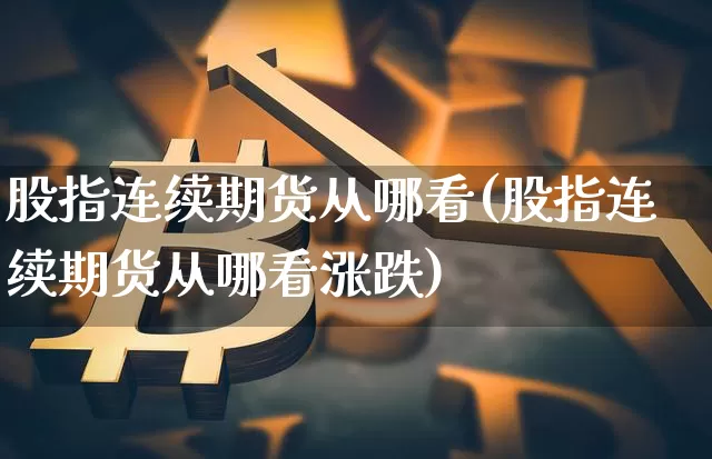 股指连续期货从哪看(股指连续期货从哪看涨跌)_https://m.zghnxxa.com_天然气期货_第1张