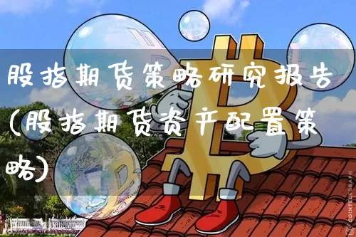 股指期货策略研究报告(股指期货资产配置策略)_https://m.zghnxxa.com_股指期货_第1张