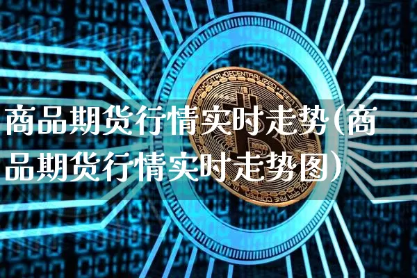 商品期货行情实时走势(商品期货行情实时走势图)_https://m.zghnxxa.com_恒指期货_第1张