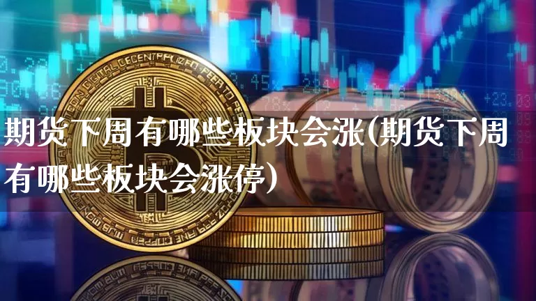 期货下周有哪些板块会涨(期货下周有哪些板块会涨停)_https://m.zghnxxa.com_期货资讯_第1张