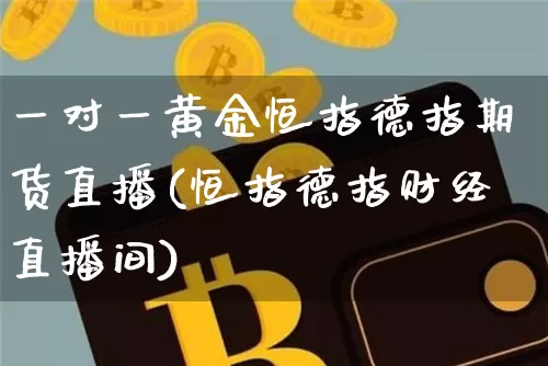 一对一黄金恒指德指期货直播(恒指德指财经直播间)_https://m.zghnxxa.com_恒指期货_第1张