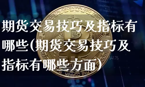 期货交易技巧及指标有哪些(期货交易技巧及指标有哪些方面)_https://m.zghnxxa.com_天然气期货_第1张