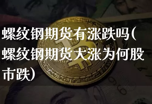 螺纹钢期货有涨跌吗(螺纹钢期货大涨为何股市跌)_https://m.zghnxxa.com_股指期货_第1张