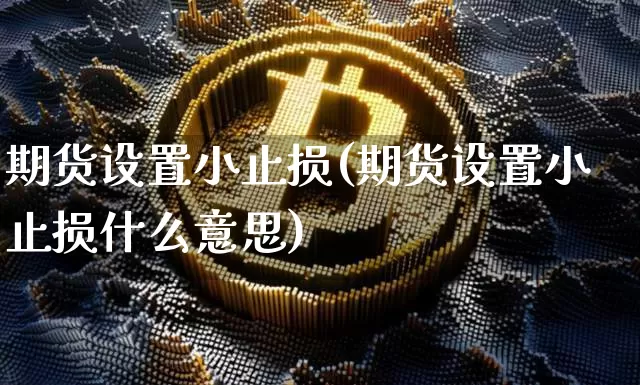 期货设置小止损(期货设置小止损什么意思)_https://m.zghnxxa.com_期货资讯_第1张