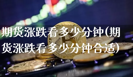 期货涨跌看多少分钟(期货涨跌看多少分钟合适)_https://m.zghnxxa.com_股指期货_第1张