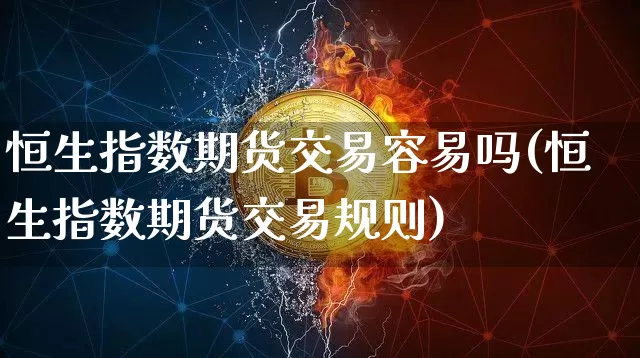 恒生指数期货交易容易吗(恒生指数期货交易规则)_https://m.zghnxxa.com_期货资讯_第1张