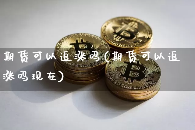 期货可以追涨吗(期货可以追涨吗现在)_黄金直播_第1张_诸葛期货直播室 期货可以追涨吗(期货可以追涨吗现在)_https://m.zghnxxa.com_黄金直播_第1张