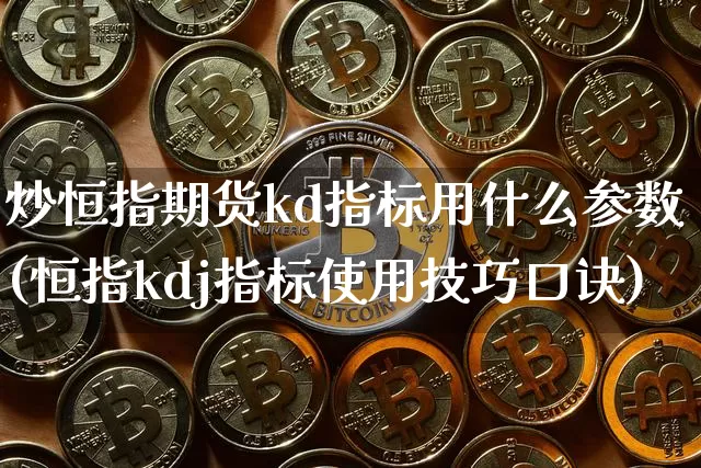炒恒指期货kd指标用什么参数(恒指kdj指标使用技巧口诀)_https://m.zghnxxa.com_纳指期货_第1张