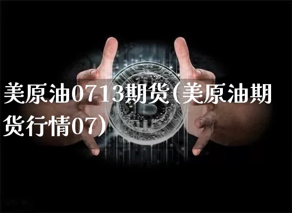 美原油0713期货(美原油期货行情07)_https://m.zghnxxa.com_原油直播_第1张
