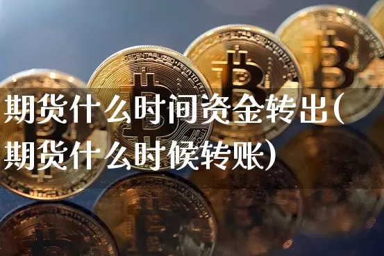期货什么时间资金转出(期货什么时候转账)_黄金直播_第1张_诸葛期货直播室 期货什么时间资金转出(期货什么时候转账)_https://m.zghnxxa.com_黄金直播_第1张