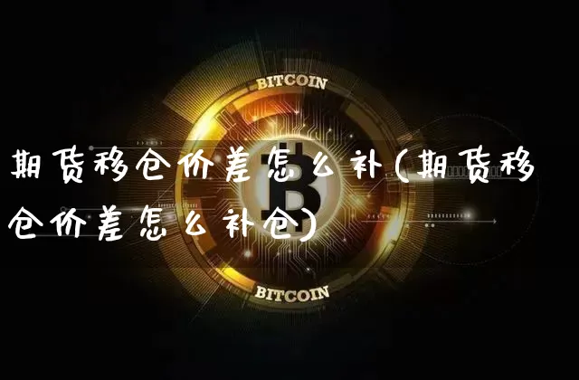期货移仓价差怎么补(期货移仓价差怎么补仓)_https://m.zghnxxa.com_原油直播_第1张