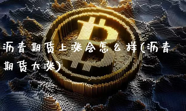 沥青期货上涨会怎么样(沥青期货大涨)_https://m.zghnxxa.com_恒指期货_第1张
