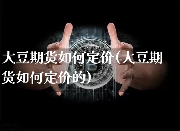 大豆期货如何定价(大豆期货如何定价的)_https://m.zghnxxa.com_天然气期货_第1张