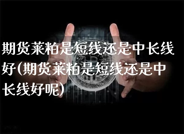 期货莱粕是短线还是中长线好(期货莱粕是短线还是中长线好呢)_https://m.zghnxxa.com_天然气期货_第1张