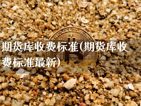 期货库收费标准(期货库收费标准最新)_https://m.zghnxxa.com_期货资讯_第1张