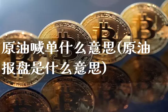原油喊单什么意思(原油报盘是什么意思)_https://m.zghnxxa.com_恒指期货_第1张