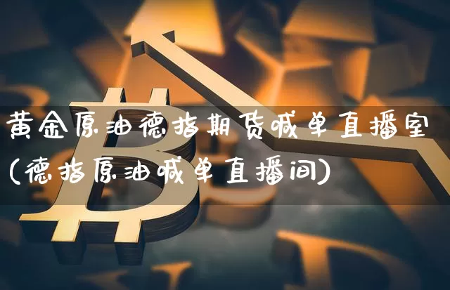 黄金原油德指期货喊单直播室(德指原油喊单直播间)_https://m.zghnxxa.com_原油直播_第1张