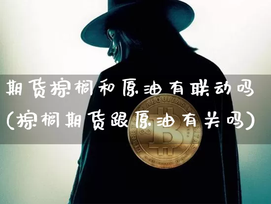 期货棕榈和原油有联动吗(棕榈期货跟原油有关吗)_https://m.zghnxxa.com_恒指期货_第1张