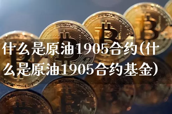 什么是原油1905合约(什么是原油1905合约基金)_股指期货_第1张_诸葛期货直播室 什么是原油1905合约(什么是原油1905合约基金)_https://m.zghnxxa.com_股指期货_第1张