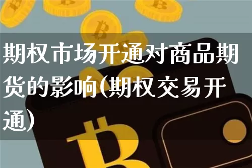 期权市场开通对商品期货的影响(期权交易开通)_股指期货_第1张_诸葛期货直播室 期权市场开通对商品期货的影响(期权交易开通)_https://m.zghnxxa.com_股指期货_第1张