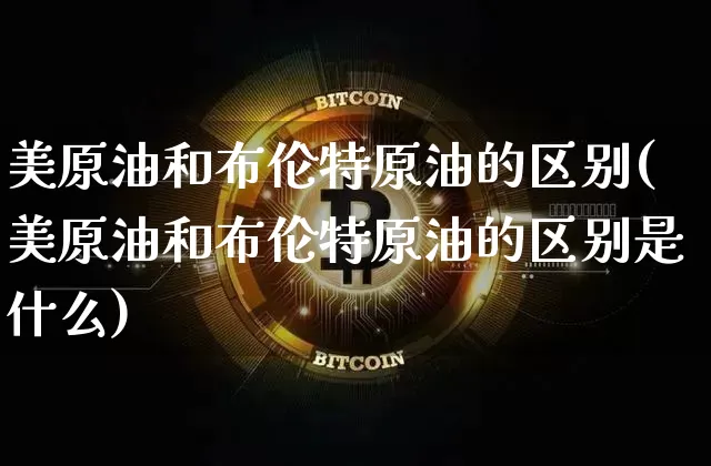 美原油和布伦特原油的区别(美原油和布伦特原油的区别是什么)_https://m.zghnxxa.com_股指期货_第1张
