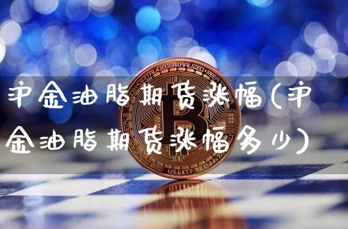沪金油脂期货涨幅(沪金油脂期货涨幅多少)_https://m.zghnxxa.com_恒指期货_第1张