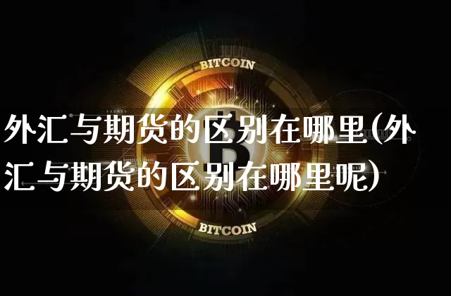 外汇与期货的区别在哪里(外汇与期货的区别在哪里呢)_https://m.zghnxxa.com_期货资讯_第1张